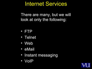 22
Internet Services
There are many, but we will
look at only the following:
• FTP
• Telnet
• Web
• eMail
• Instant messaging
• VoIP
 