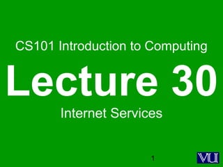 1
CS101 Introduction to Computing
Lecture 30
Internet Services
 