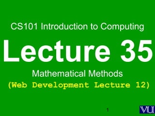 1
CS101 Introduction to Computing
Lecture 35Mathematical Methods
(Web Development Lecture 12)
 