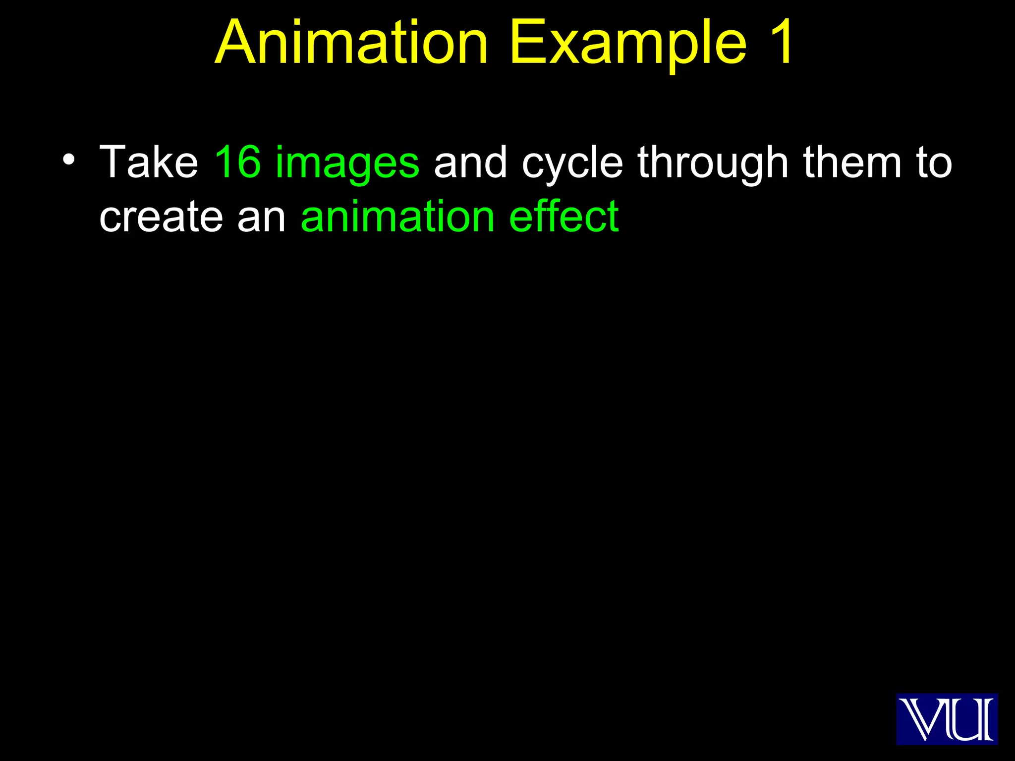 33
Animation Example 1
• Take 16 images and cycle through them to
create an animation effect
 