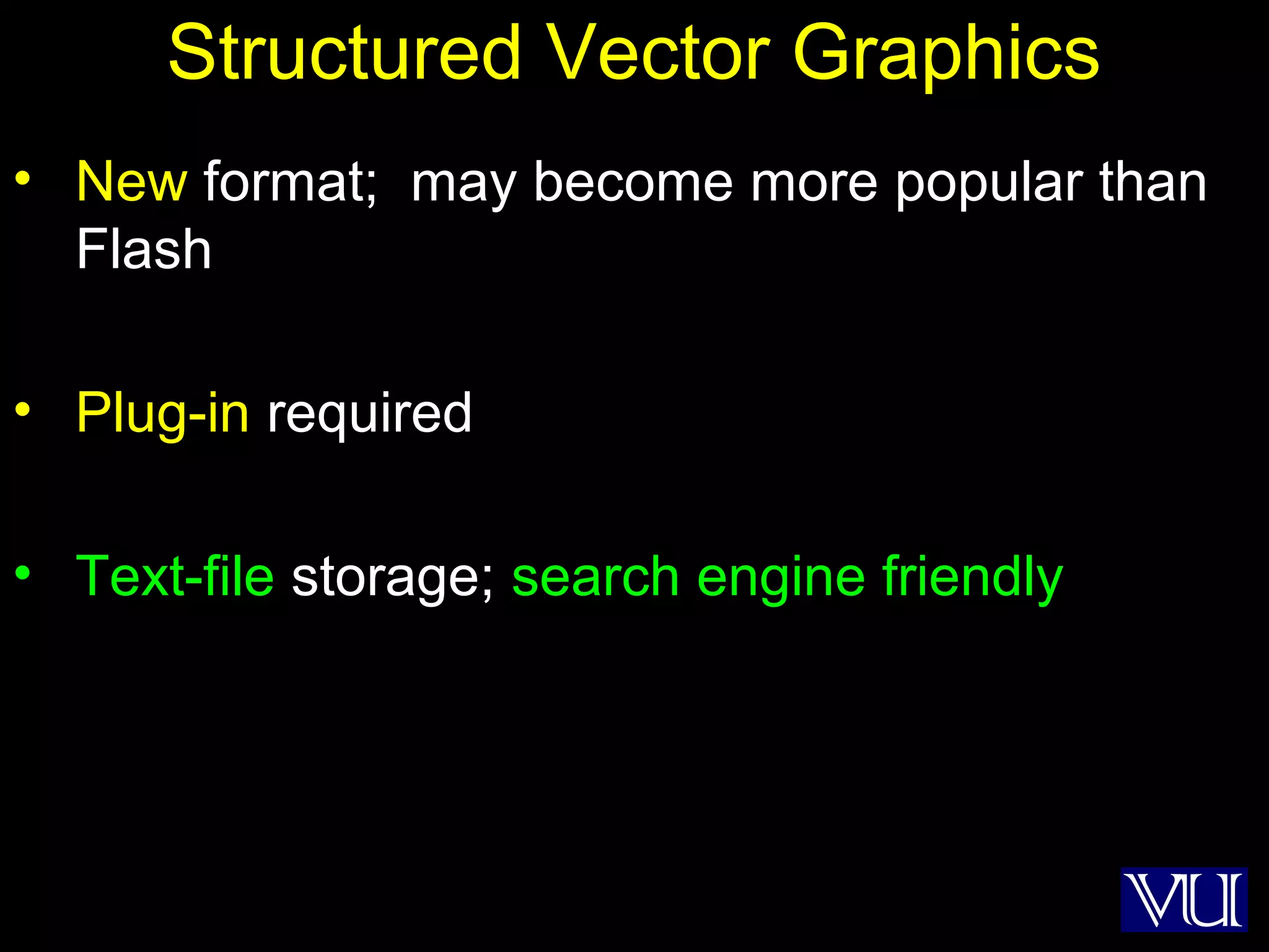 51
Structured Vector Graphics
• New format; may become more popular than
Flash
• Plug-in required
• Text-file storage; search engine friendly
 