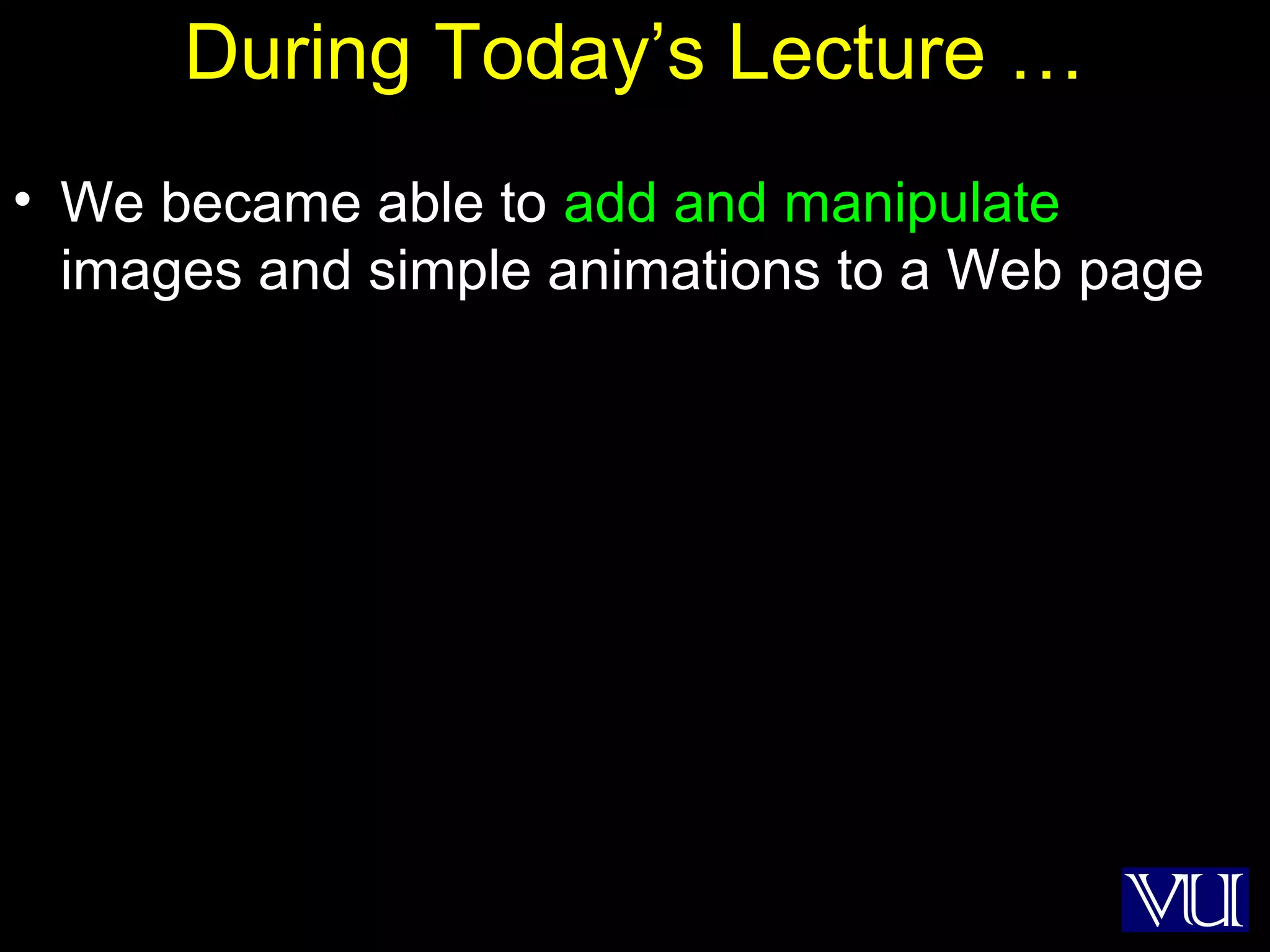 52
During Today’s Lecture …
• We became able to add and manipulate
images and simple animations to a Web page
 