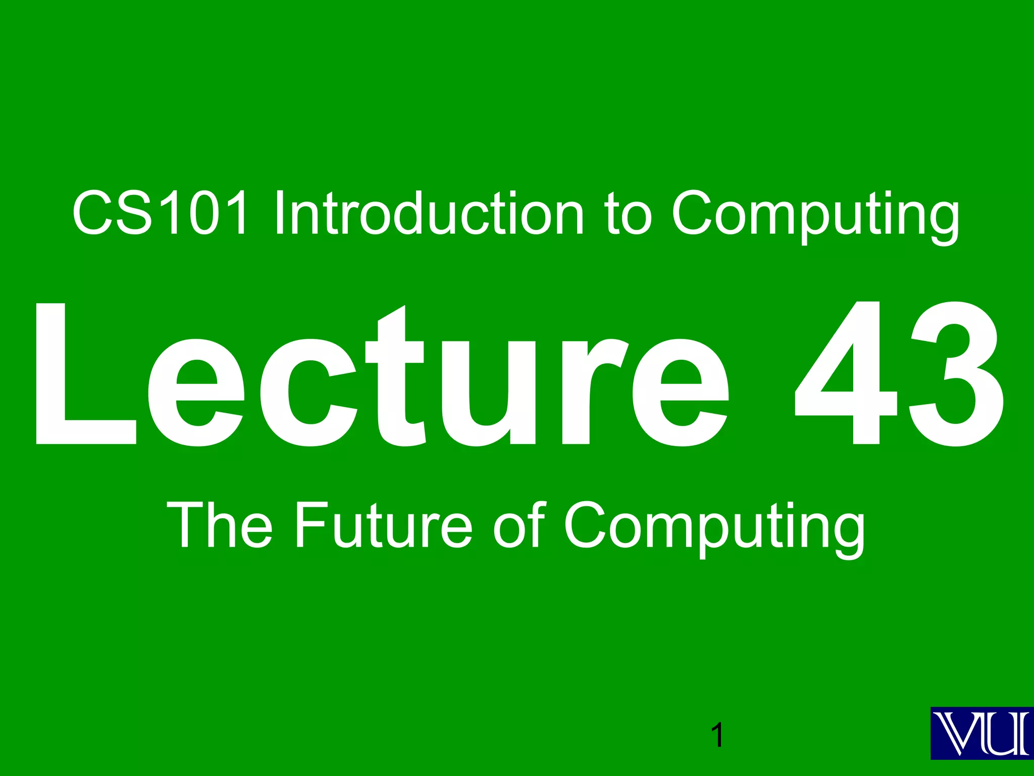 1
CS101 Introduction to Computing
Lecture 43
The Future of Computing
 