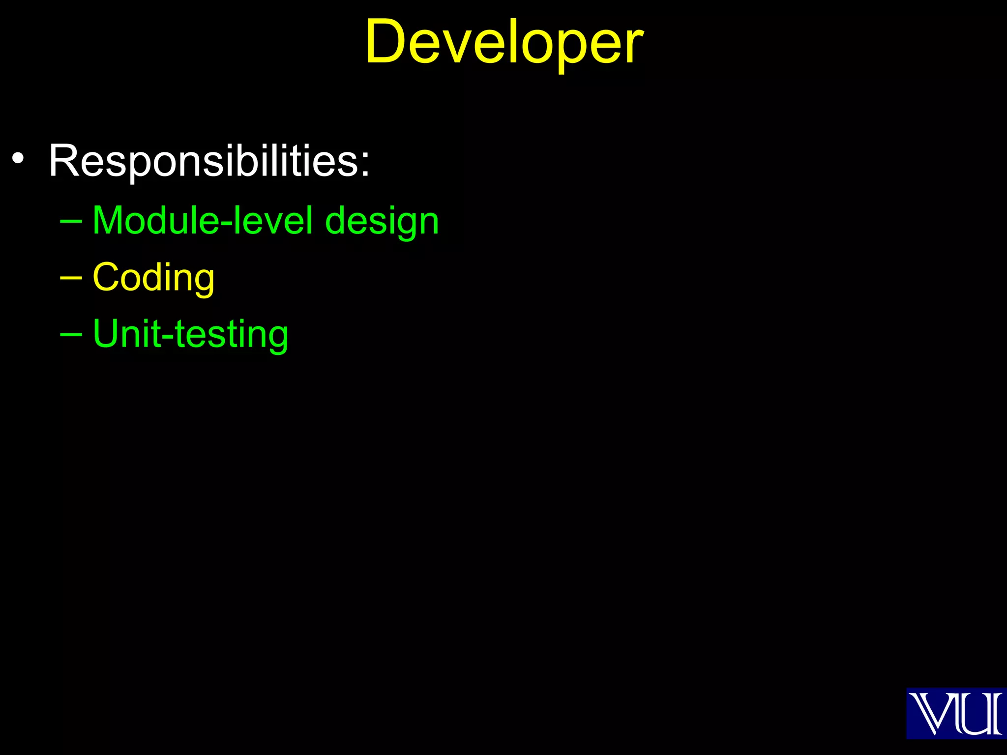 10
Developer
• Responsibilities:
– Module-level design
– Coding
– Unit-testing
 