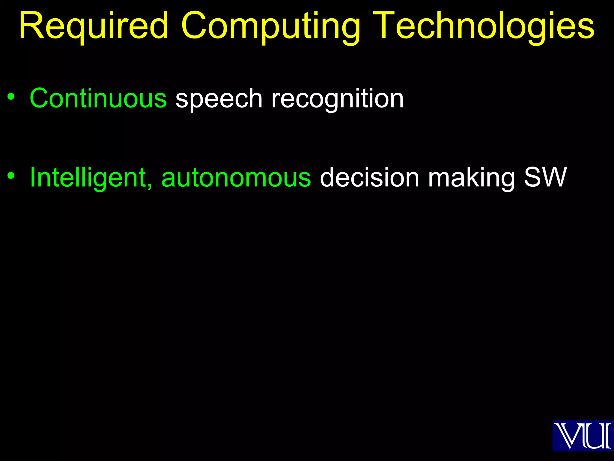 30
Required Computing Technologies
• Continuous speech recognition
• Intelligent, autonomous decision making SW
 