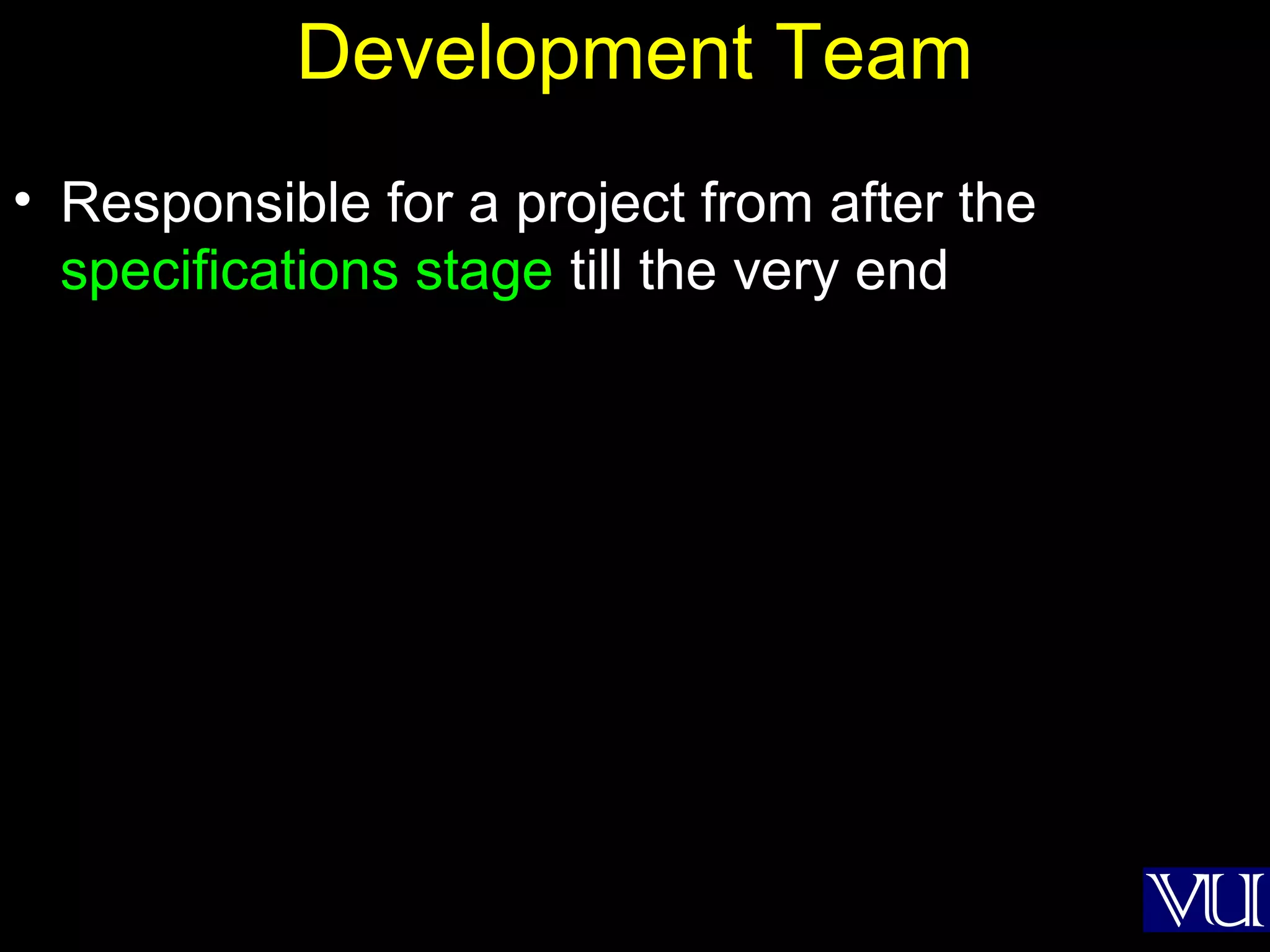 6
Development Team
• Responsible for a project from after the
specifications stage till the very end
 