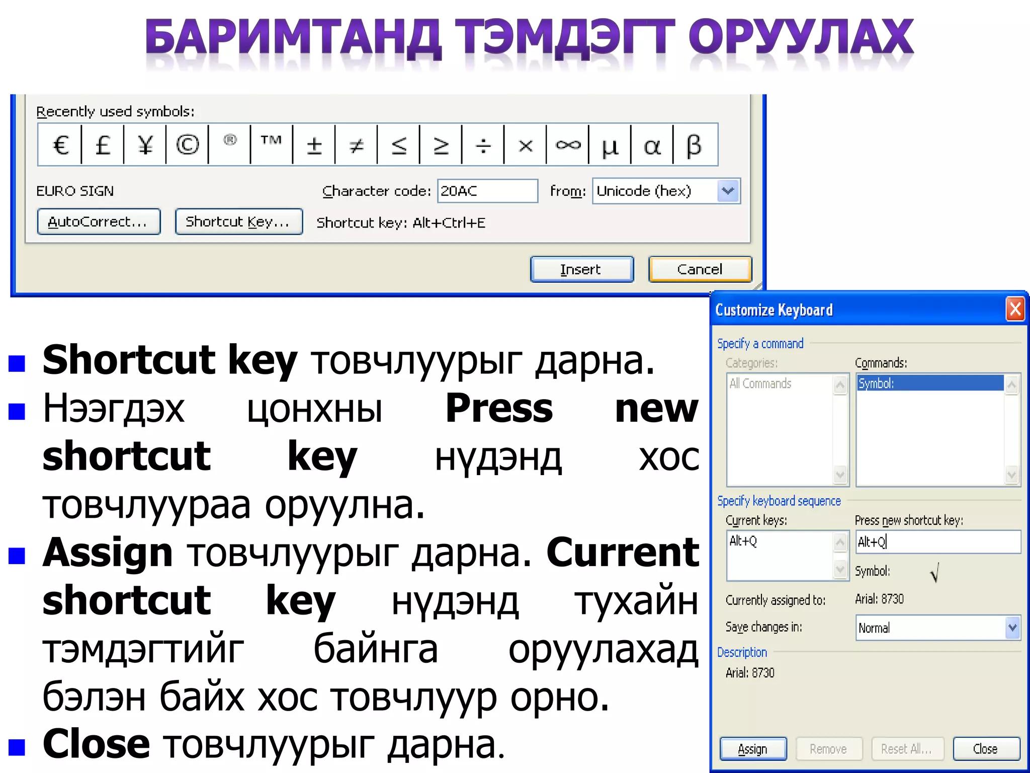  Shortcut key товчлуурыг дарна.
 Нээгдэх цонхны Press new
shortcut key нүдэнд хос
товчлуураа оруулна.
 Assign товчлуурыг дарна. Current
shortcut key нүдэнд тухайн
тэмдэгтийг байнга оруулахад
бэлэн байх хос товчлуур орно.
 Close товчлуурыг дарна.
42
 