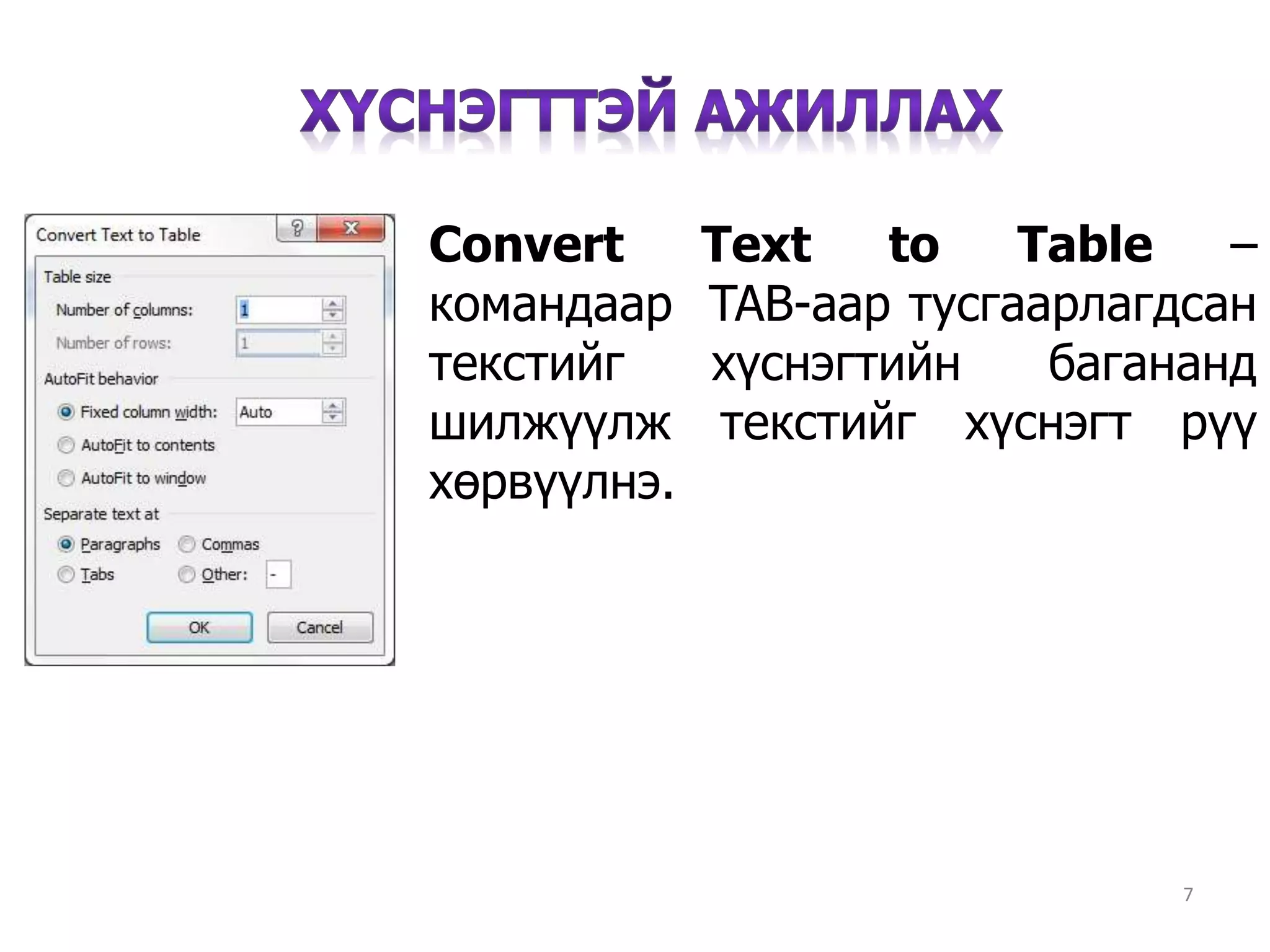 7
Convert Text to Table –
командаар TAB-аар тусгаарлагдсан
текстийг хүснэгтийн багананд
шилжүүлж текстийг хүснэгт рүү
хөрвүүлнэ.
 