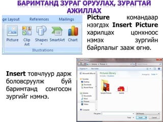 17
Picture командаар
нээгдэх Insert Picture
харилцах цонхноос
нэмэх зургийн
байрлалыг зааж өгнө.
Insert товчлуур дарж
боловсруулж буй
баримтанд сонгосон
зургийг нэмнэ.
 