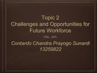 Topic 2
Challenges and Opportunities for
Future Workforce
Contardo Chandra Prayogo Sunardi
13259822
 