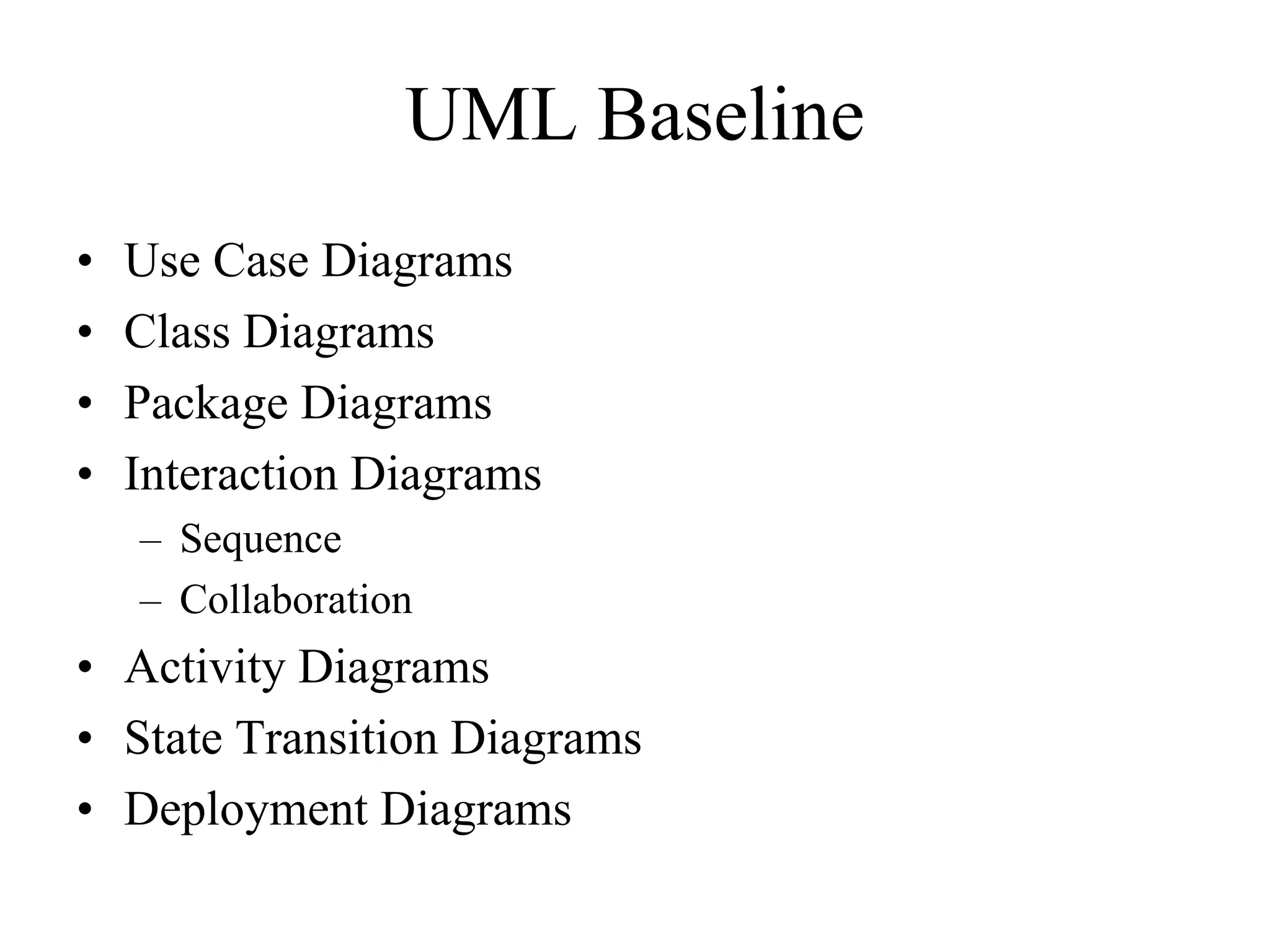 UML Baseline
• Use Case Diagrams
• Class Diagrams
• Package Diagrams
• Interaction Diagrams
– Sequence
– Collaboration
• Activity Diagrams
• State Transition Diagrams
• Deployment Diagrams
 