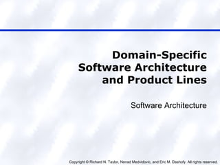 Copyright © Richard N. Taylor, Nenad Medvidovic, and Eric M. Dashofy. All rights reserved.
Domain-Specific
Software Architecture
and Product Lines
Software Architecture
 