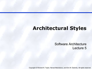 Copyright © Richard N. Taylor, Nenad Medvidovic, and Eric M. Dashofy. All rights reserved.
Architectural Styles
Software Architecture
Lecture 5
 