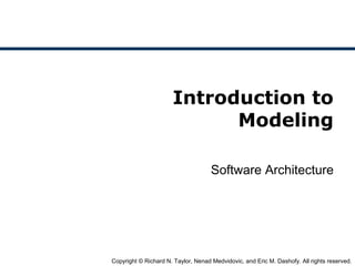 Copyright © Richard N. Taylor, Nenad Medvidovic, and Eric M. Dashofy. All rights reserved.
Introduction to
Modeling
Software Architecture
 