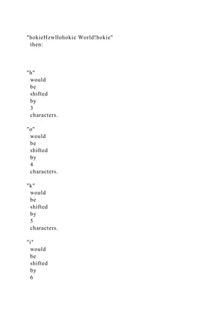 "hokieHzwllohokie World!hokie"
then:
"h"
would
be
shifted
by
3
characters.
"o"
would
be
shifted
by
4
characters.
"k"
would
be
shifted
by
5
characters.
"i"
would
be
shifted
by
6
 