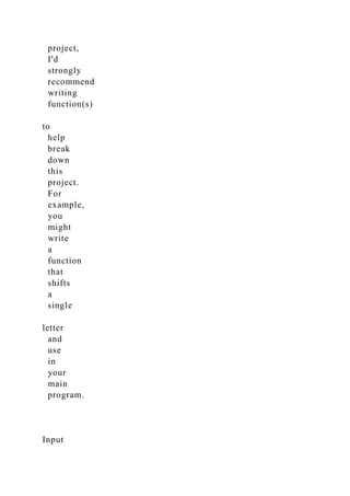 project,
I'd
strongly
recommend
writing
function(s)
to
help
break
down
this
project.
For
example,
you
might
write
a
function
that
shifts
a
single
letter
and
use
in
your
main
program.
Input
 
