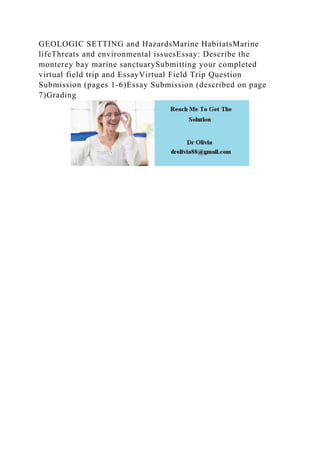 GEOLOGIC SETTING and HazardsMarine HabitatsMarine
lifeThreats and environmental issuesEssay: Describe the
monterey bay marine sanctuarySubmitting your completed
virtual field trip and EssayVirtual Field Trip Question
Submission (pages 1-6)Essay Submission (described on page
7)Grading
 