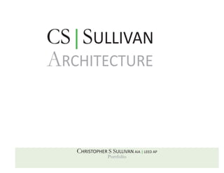 CHRISTOPHER S SULLIVAN AIA | LEED AP
Portfolio
CS|SULLIVAN
ARCHITECTURE
 