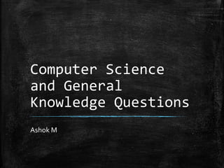 Computer Science
and General
Knowledge Questions
Ashok M
 