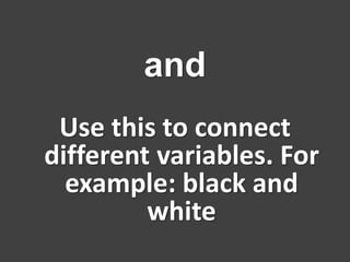 Use this to connect
different variables. For
example: black and
white
and
 