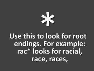 Use this to look for root
endings. For example:
rac* looks for racial,
race, races,
 