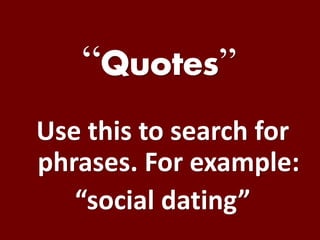 “ ”
Use this to search for
phrases. For example:
“social dating”
 