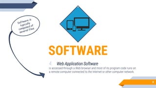 SOFTWARE
4. Web Application Software
is accessed through a Web browser and most of its program code runs on
a remote computer connected to the Internet or other computer network.
8
 