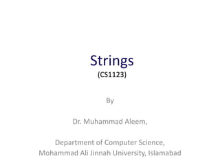 Strings
(CS1123)
By
Dr. Muhammad Aleem,
Department of Computer Science,
Mohammad Ali Jinnah University, Islamabad
 