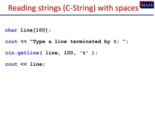 Reading strings (C-String) with spaces
char line[100];
cout << "Type a line terminated by t: “;
cin.getline( line, 100, 't' );
cout << line;
 