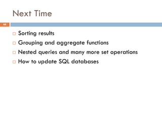Next Time
¨ Sorting results
¨ Grouping and aggregate functions
¨ Nested queries and many more set operations
¨ How to update SQL databases
44
 