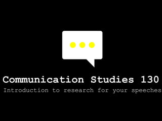 Communication Studies 130
Introduction to research for your speeches
 