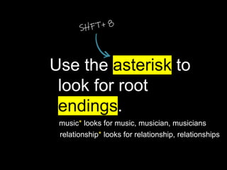Use the asterisk to
look for root
endings.
music* looks for music, musician, musicians
relationship* looks for relationship, relationships
 