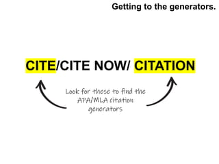 CITE/CITE NOW/ CITATION
Look for these to find the
APA/MLA citation
generators
Getting to the generators.
 