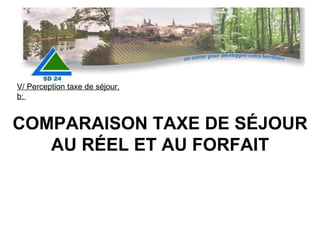 COMPARAISON TAXE DE SÉJOUR AU RÉEL ET AU FORFAIT V/ Perception taxe de séjour. b:  