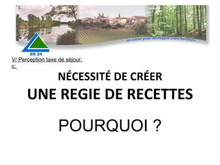 NÉCESSITÉ DE CRÉER UNE REGIE DE RECETTES POURQUOI ? V/ Perception taxe de séjour. c:  
