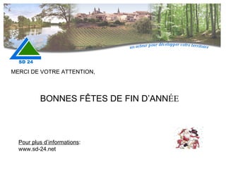 MERCI DE VOTRE ATTENTION, Pour plus d’informations : www.sd-24.net BONNES FÊTES DE FIN D’ANN ÉE 
