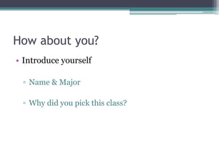 How about you?
• Introduce yourself
▫ Name & Major
▫ Why did you pick this class?
 
