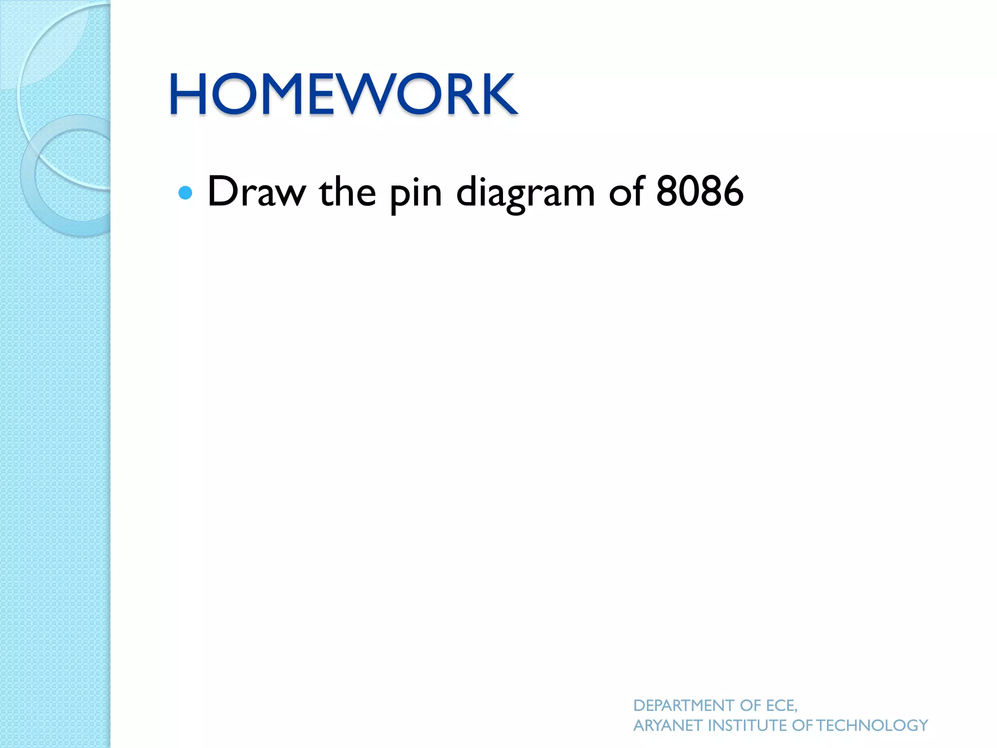 HOMEWORK
 Draw the pin diagram of 8086
DEPARTMENT OF ECE,
ARYANET INSTITUTE OF TECHNOLOGY
 
