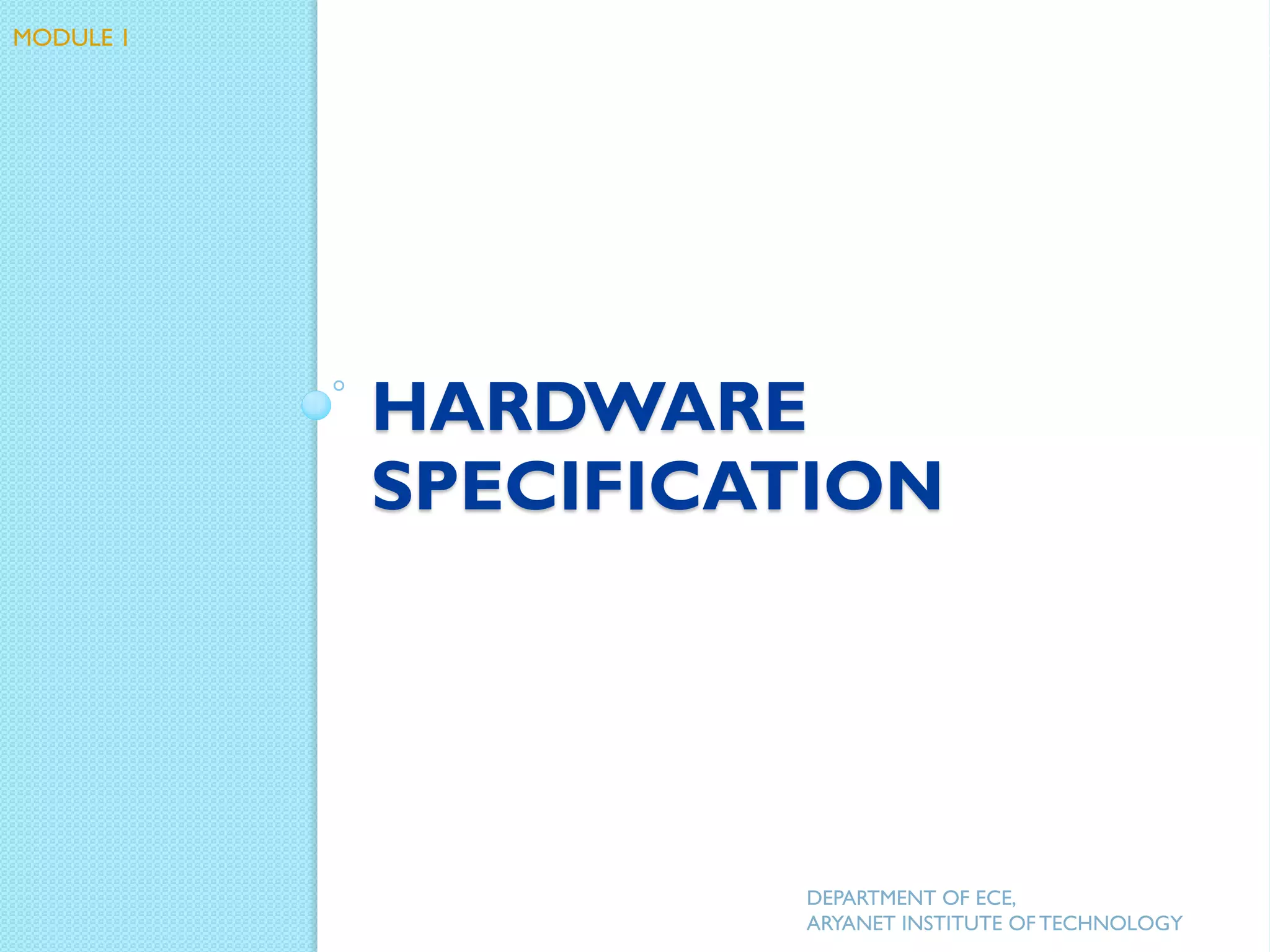 HARDWARE
SPECIFICATION
DEPARTMENT OF ECE,
ARYANET INSTITUTE OF TECHNOLOGY
MODULE 1
 