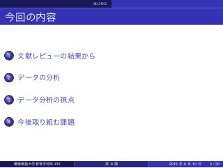 はじめに
今回の内容
1 文献レビューの結果から
2 データの分析
3 データ分析の視点
4 今後取り組む課題
慶應義塾大学教育学特殊 XIV 第 8 講 2015 年 6 月 10 日 3 / 30
 