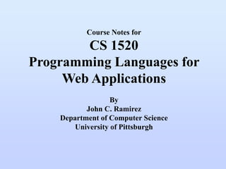 Course Notes for
CS 1520
Programming Languages for
Web Applications
By
John C. Ramirez
Department of Computer Science
University of Pittsburgh
 