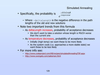 129
Simulated Annealing
• Specifically, the probability is
– Where –deltaLength is the negative difference in the path
len...