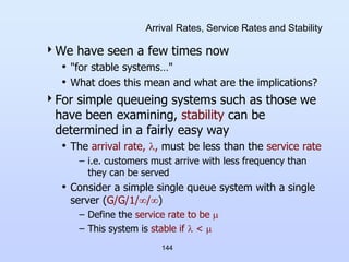 144
Arrival Rates, Service Rates and Stability
We have seen a few times now
• "for stable systems…"
• What does this mean...