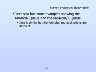 165
Markov Systems in Steady State
Text also has some examples showing the
M/M/c/N Queue and the M/M/c/K/K Queue
• Idea i...