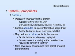 21
Some Definitions
• System Components
Entities
• Objects of interest within a system
– Typically "active" in some way
–...