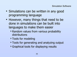 59
Simulation Software
• Simulations can be written in any good
programming language
• However, many things that need to b...