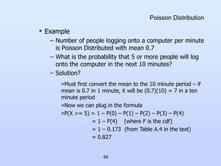 84
Poisson Distribution
• Example
– Number of people logging onto a computer per minute
is Poisson Distributed with mean 0...