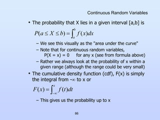 86
Continuous Random Variables
• The probability that X lies in a given interval [a,b] is
– We see this visually as the "a...