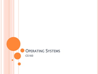 OPERATING SYSTEMS
CS160
 