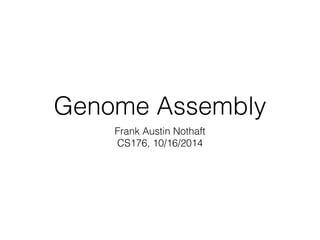 Genome Assembly 
Frank Austin Nothaft 
CS176, 10/16/2014 
 